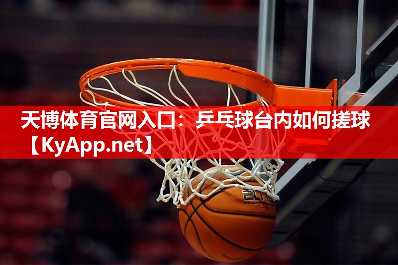 天博体育官网入口：乒乓球台内如何搓球