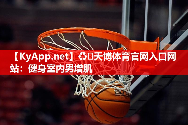♻️天博体育官网入口网站：健身室内男增肌