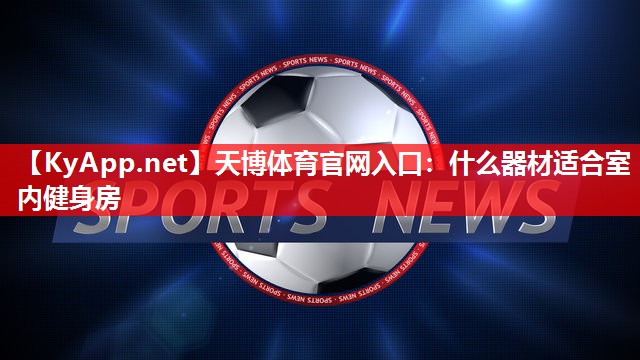 天博体育官网入口：什么器材适合室内健身房