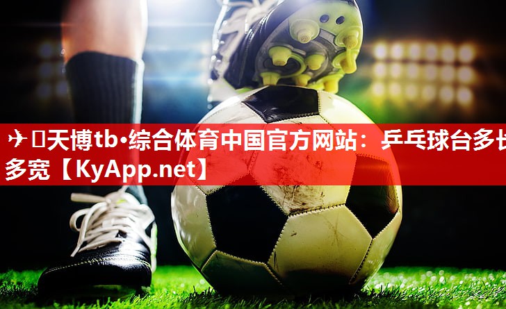 ✈️天博tb·综合体育中国官方网站：乒乓球台多长多宽