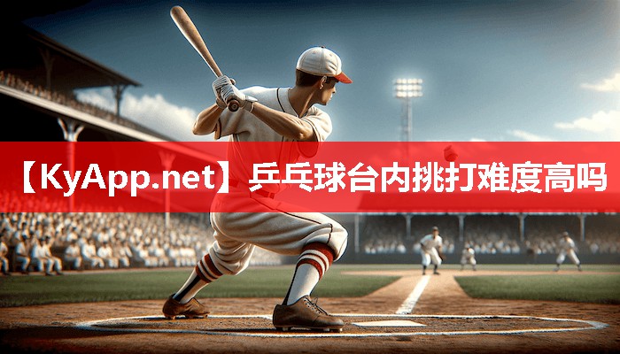 乒乓球台内挑打难度高吗