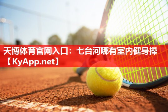 天博体育官网入口：七台河哪有室内健身操