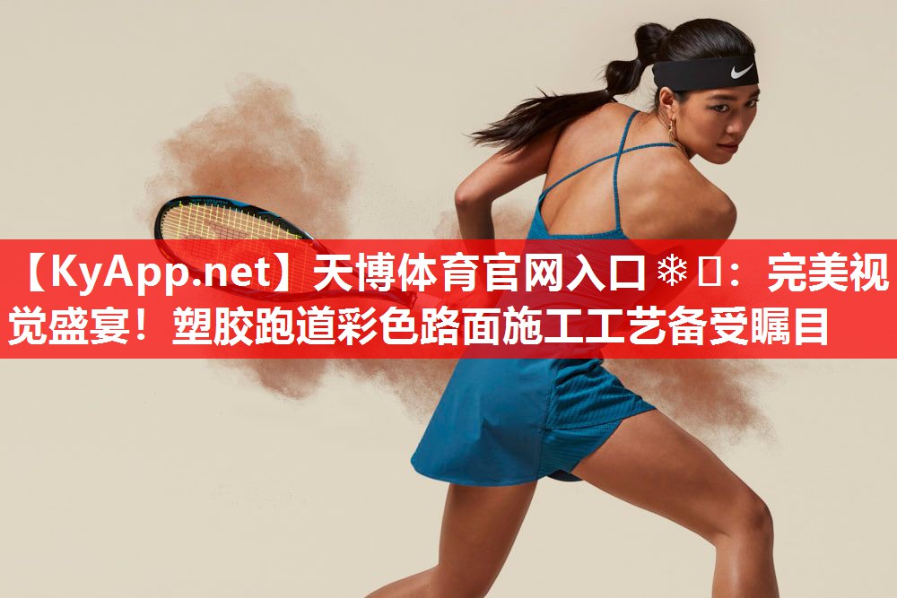 天博体育官网入口❄️：完美视觉盛宴！塑胶跑道彩色路面施工工艺备受瞩目