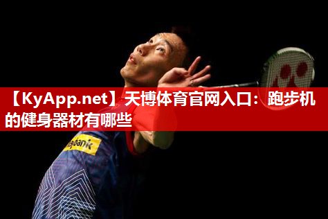 天博体育官网入口：跑步机的健身器材有哪些