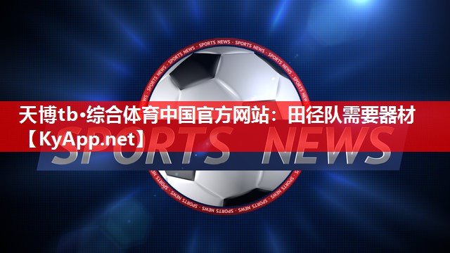 天博tb·综合体育中国官方网站：田径队需要器材