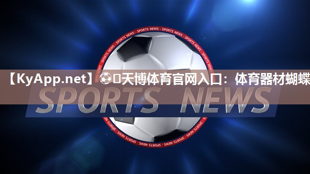 ⚽️天博体育官网入口：体育器材蝴蝶