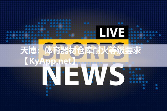 天博：体育器材仓库耐火等级要求