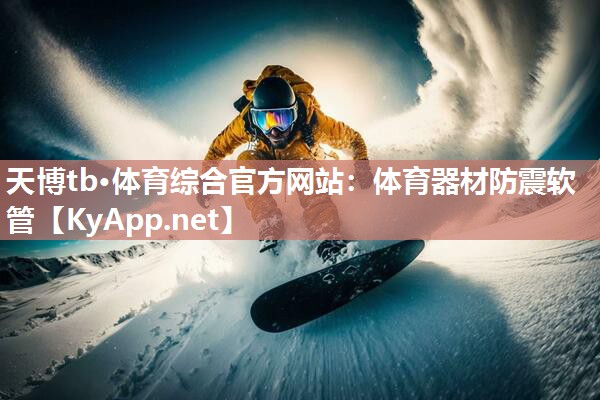 天博tb·体育综合官方网站：体育器材防震软管