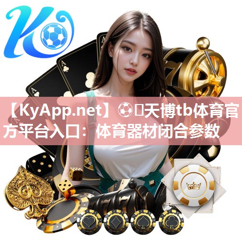 ⚽️天博tb体育官方平台入口：体育器材闭合参数