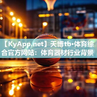 天博tb·体育综合官方网站：体育器材行业背景