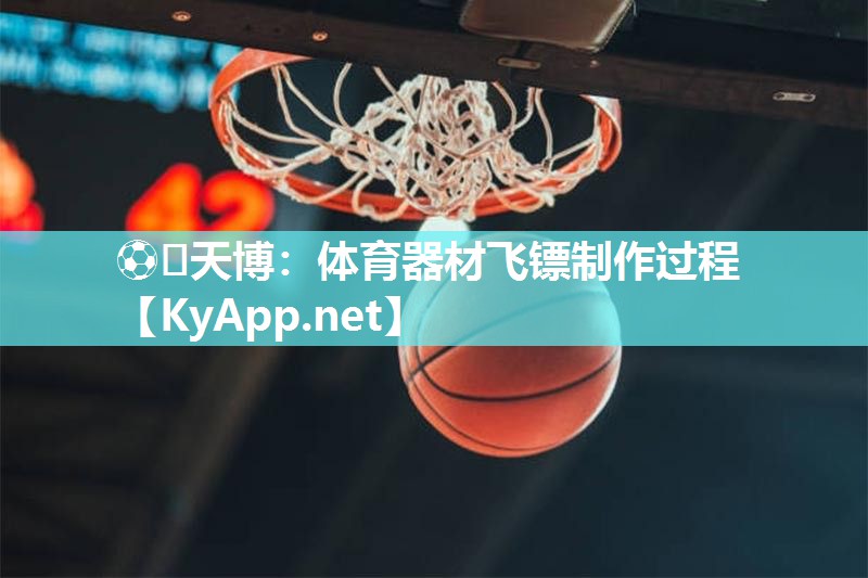 ⚽️天博：体育器材飞镖制作过程