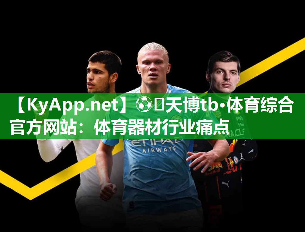 ⚽️天博tb·体育综合官方网站：体育器材行业痛点
