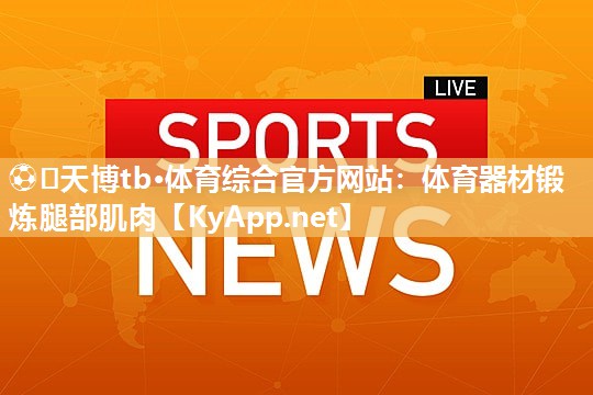 ⚽️天博tb·体育综合官方网站：体育器材锻炼腿部肌肉