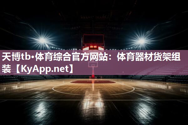 天博tb·体育综合官方网站：体育器材货架组装