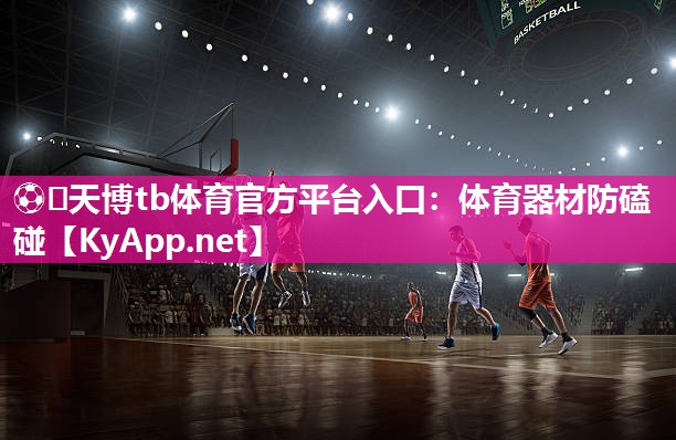 ⚽️天博tb体育官方平台入口：体育器材防磕碰
