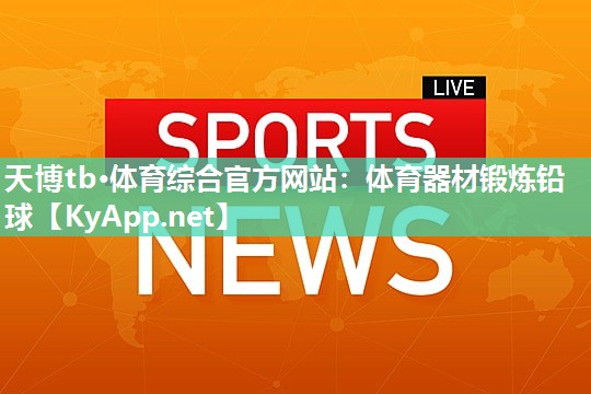 天博tb·体育综合官方网站：体育器材锻炼铅球