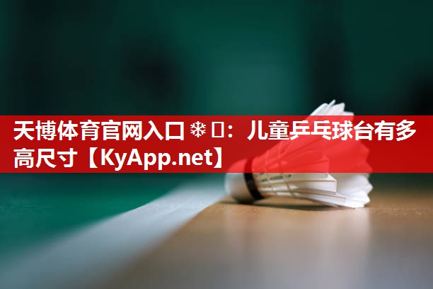 儿童乒乓球台有多高尺寸 儿童乒乓球台有多高尺寸