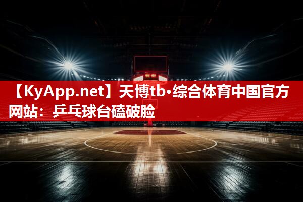乒乓球台磕破脸 乒乓球台磕破脸
