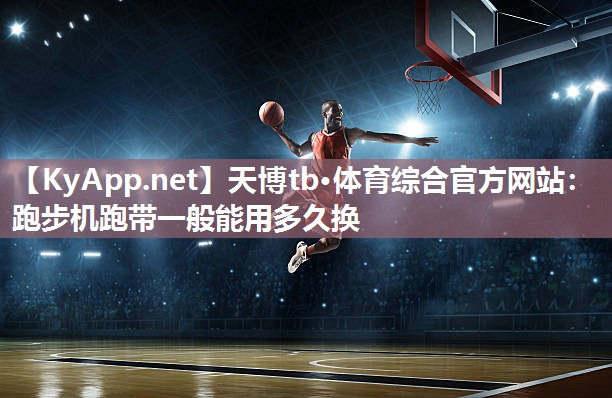 跑步机跑带一般能用多久换 跑步机跑带一般能用多久换